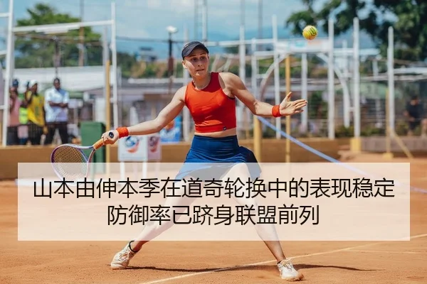 山本由伸本季在道奇轮换中的表现稳定防御率已跻身联盟前列